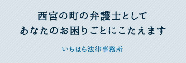 西宮の町の弁護士としてあなたのお困りごとにこたえます いちはら法律事務所